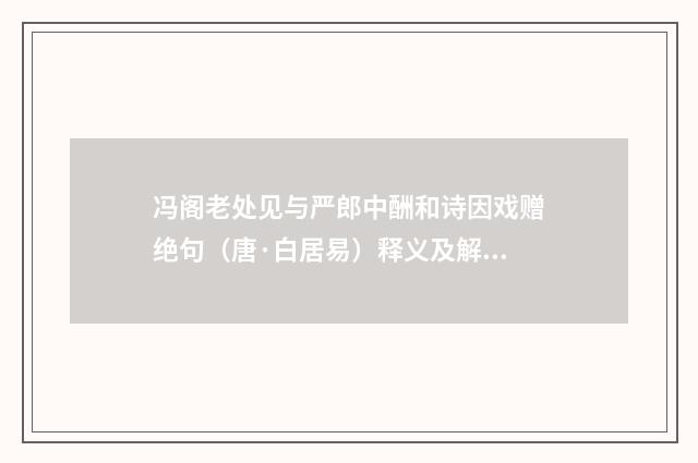 冯阁老处见与严郎中酬和诗因戏赠绝句（唐·白居易）释义及解释