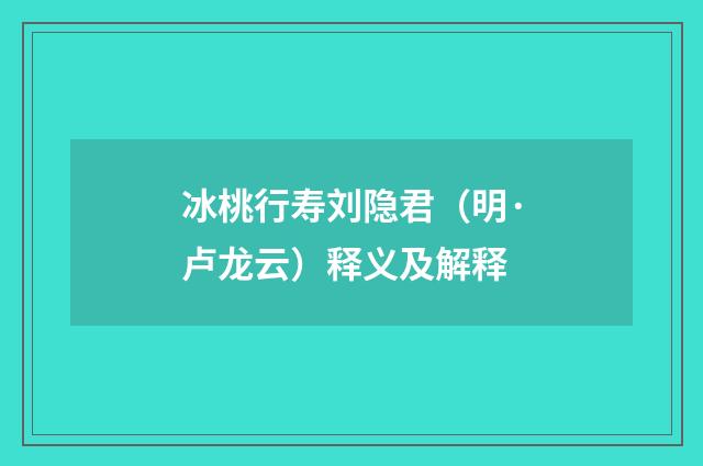 冰桃行寿刘隐君（明·卢龙云）释义及解释