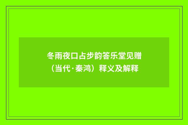 冬雨夜口占步韵答乐堂见赠（当代·秦鸿）释义及解释