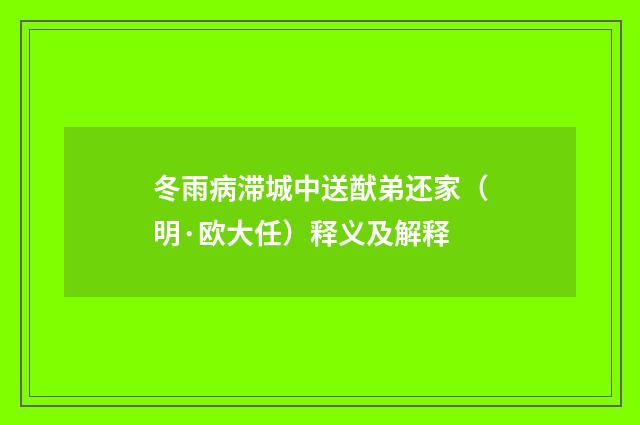 冬雨病滞城中送猷弟还家（明·欧大任）释义及解释