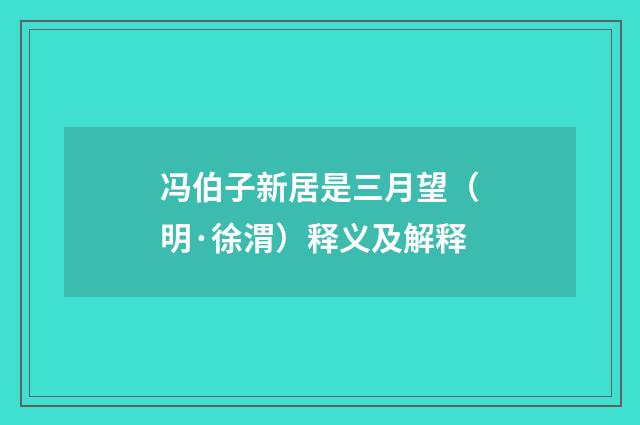 冯伯子新居是三月望（明·徐渭）释义及解释