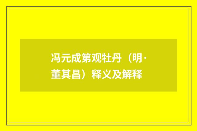 冯元成第观牡丹（明·董其昌）释义及解释