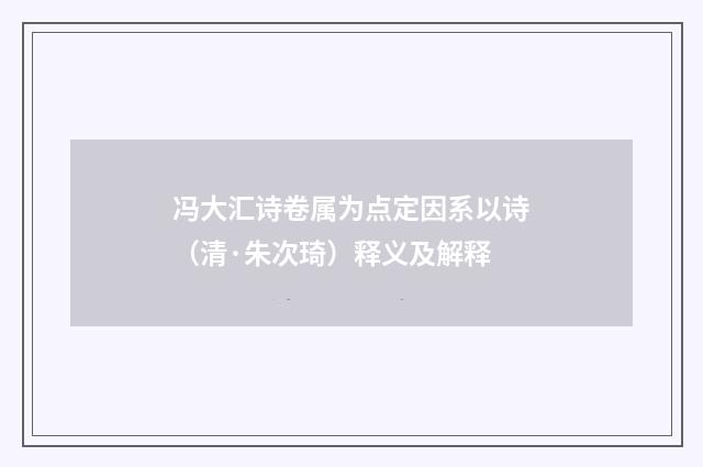 冯大汇诗卷属为点定因系以诗（清·朱次琦）释义及解释