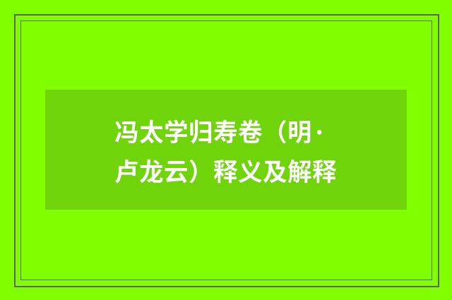 冯太学归寿卷（明·卢龙云）释义及解释