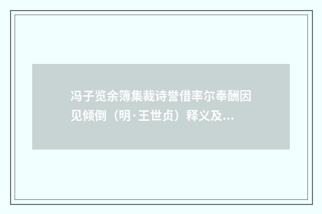 冯子览余簿集裁诗誉借率尔奉酬因见倾倒（明·王世贞）释义及解释