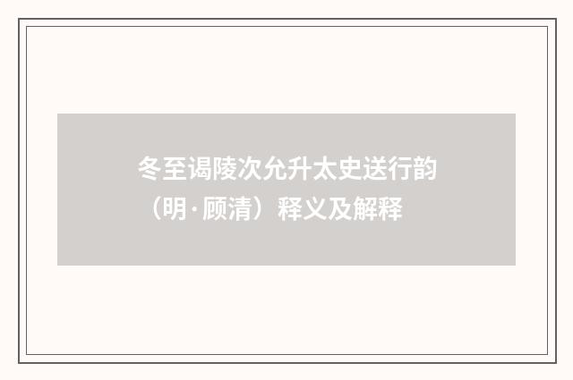 冬至谒陵次允升太史送行韵（明·顾清）释义及解释