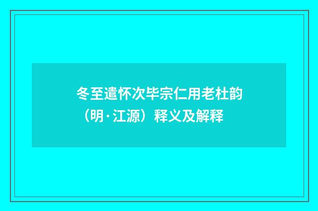 冬至遣怀次毕宗仁用老杜韵（明·江源）释义及解释
