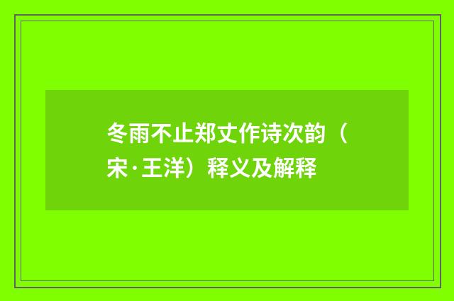 冬雨不止郑丈作诗次韵（宋·王洋）释义及解释