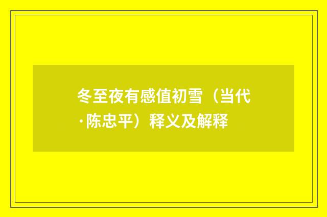冬至夜有感值初雪（当代·陈忠平）释义及解释