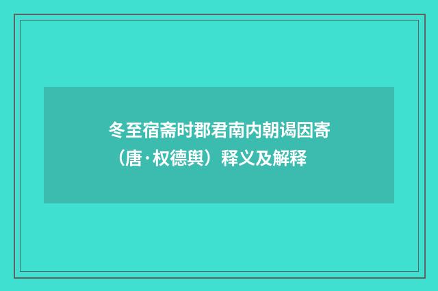 冬至宿斋时郡君南内朝谒因寄（唐·权德舆）释义及解释