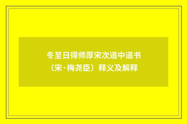 冬至日得师厚宋次道中道书（宋·梅尧臣）释义及解释