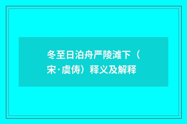 冬至日泊舟严陵滩下（宋·虞俦）释义及解释