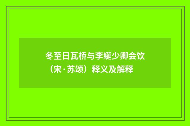 冬至日瓦桥与李綖少卿会饮（宋·苏颂）释义及解释