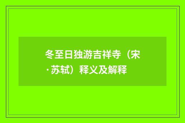 冬至日独游吉祥寺（宋·苏轼）释义及解释