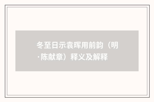 冬至日示袁晖用前韵（明·陈献章）释义及解释