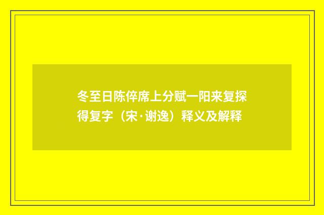 冬至日陈倅席上分赋一阳来复探得复字（宋·谢逸）释义及解释