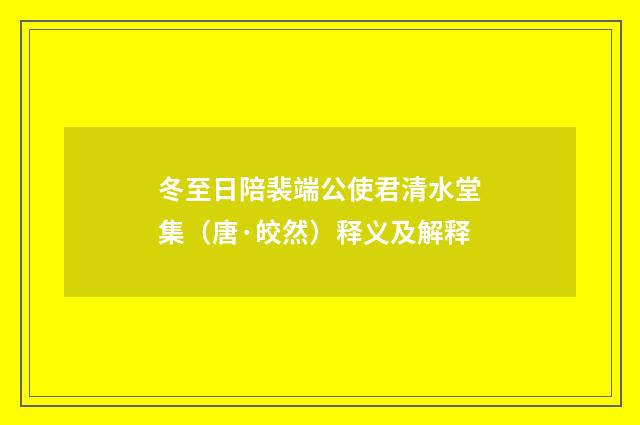 冬至日陪裴端公使君清水堂集（唐·皎然）释义及解释