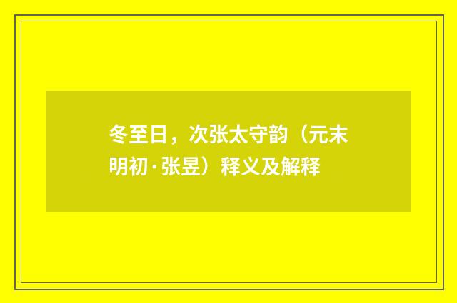 冬至日，次张太守韵（元末明初·张昱）释义及解释