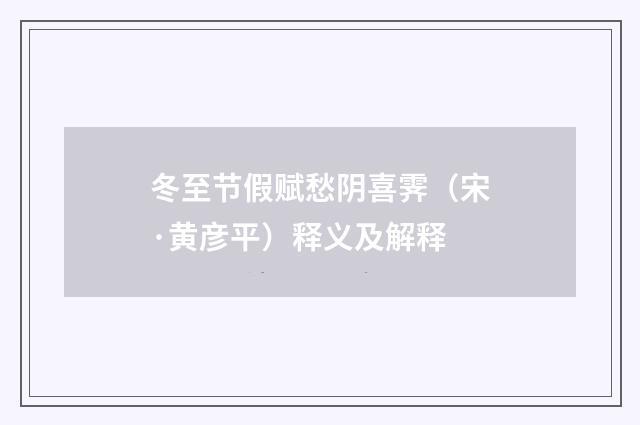 冬至节假赋愁阴喜霁（宋·黄彦平）释义及解释