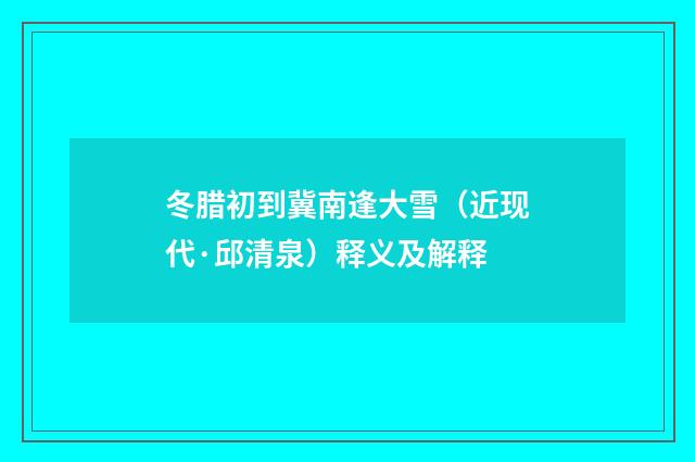 冬腊初到冀南逢大雪（近现代·邱清泉）释义及解释