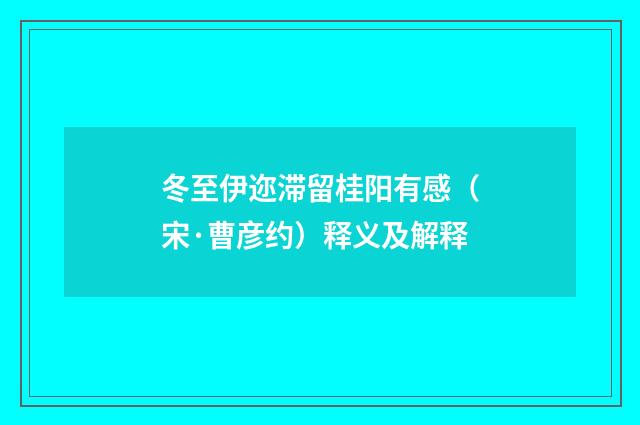 冬至伊迩滞留桂阳有感（宋·曹彦约）释义及解释
