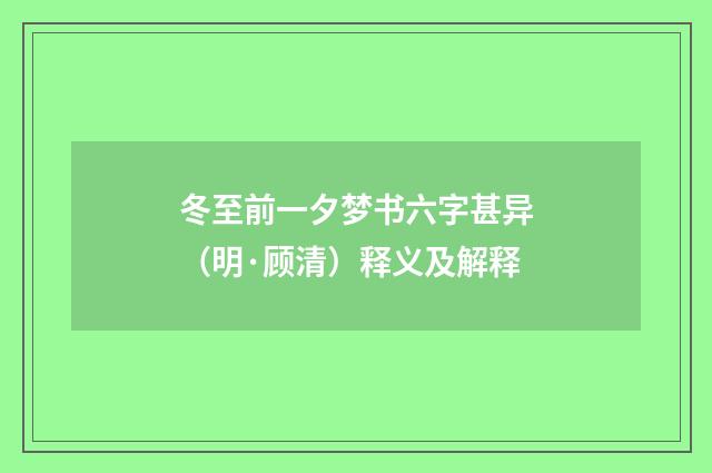 冬至前一夕梦书六字甚异（明·顾清）释义及解释