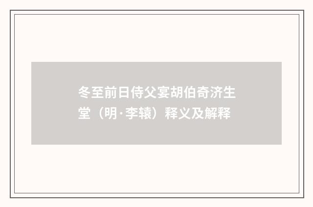 冬至前日侍父宴胡伯奇济生堂（明·李辕）释义及解释