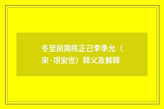 冬至前简陈正己李季允（宋·项安世）释义及解释