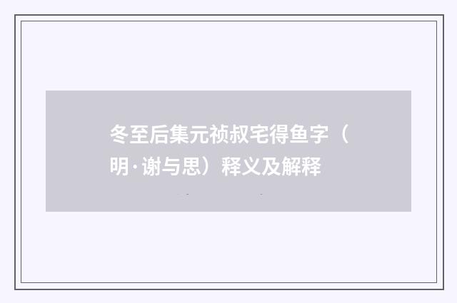 冬至后集元祯叔宅得鱼字（明·谢与思）释义及解释
