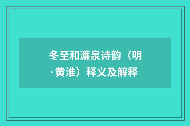 冬至和濂泉诗韵（明·黄淮）释义及解释