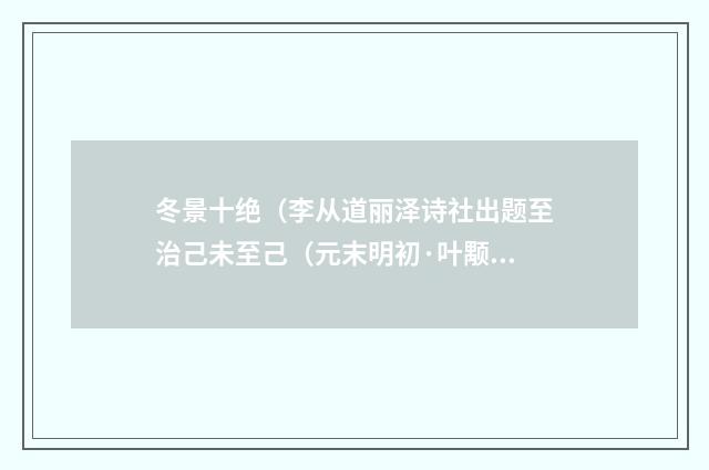 冬景十绝（李从道丽泽诗社出题至治己未至己（元末明初·叶颙）释义及解释