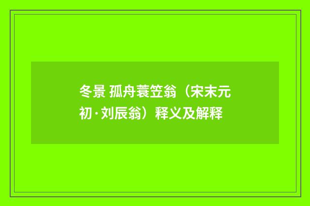 冬景 孤舟蓑笠翁（宋末元初·刘辰翁）释义及解释