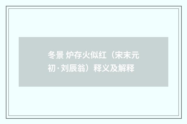 冬景 炉存火似红（宋末元初·刘辰翁）释义及解释