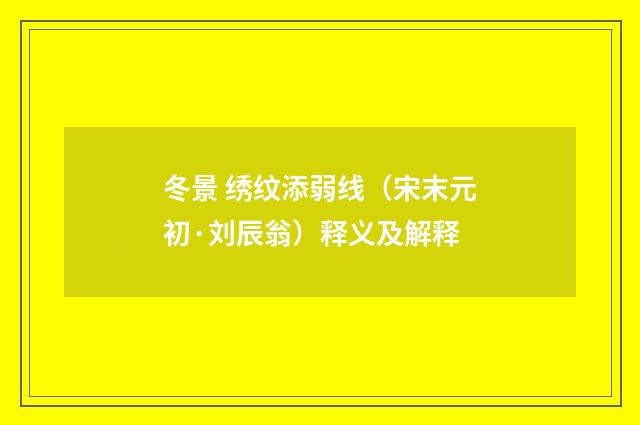 冬景 绣纹添弱线（宋末元初·刘辰翁）释义及解释