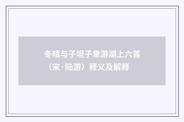 冬晴与子坦子聿游湖上六首（宋·陆游）释义及解释