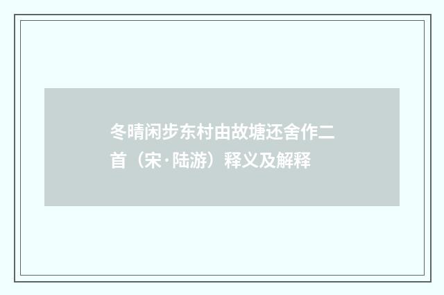 冬晴闲步东村由故塘还舍作二首（宋·陆游）释义及解释