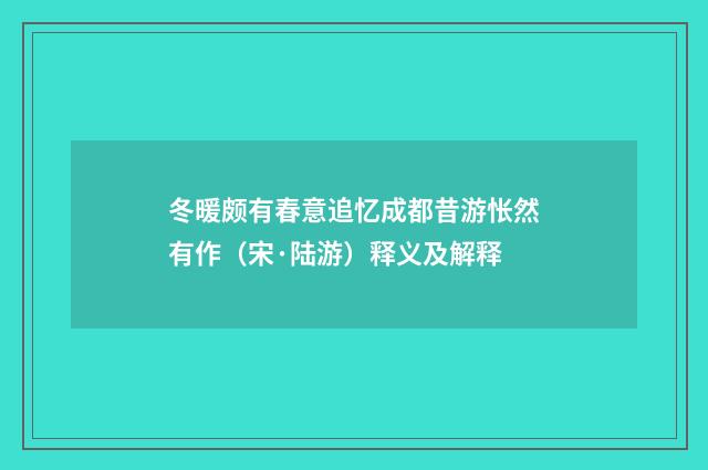 冬暖颇有春意追忆成都昔游怅然有作（宋·陆游）释义及解释