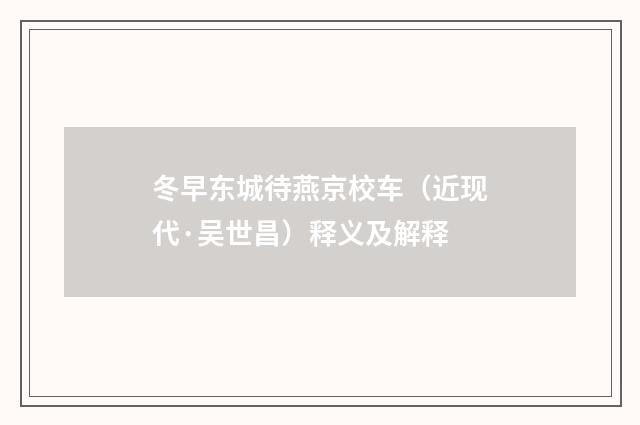 冬早东城待燕京校车（近现代·吴世昌）释义及解释