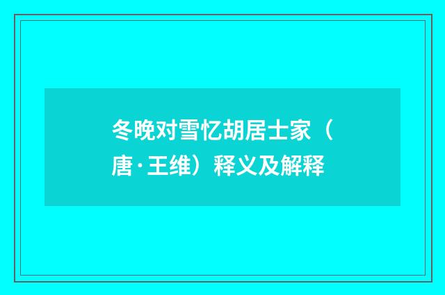 冬晚对雪忆胡居士家（唐·王维）释义及解释