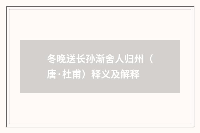冬晚送长孙渐舍人归州（唐·杜甫）释义及解释