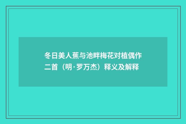 冬日美人蕉与池畔梅花对植偶作二首（明·罗万杰）释义及解释