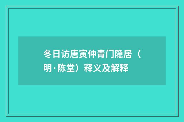 冬日访唐寅仲青门隐居（明·陈堂）释义及解释