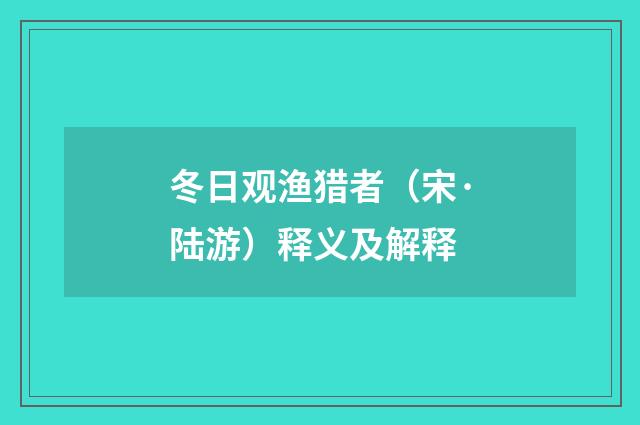 冬日观渔猎者（宋·陆游）释义及解释