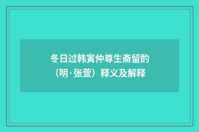 冬日过韩寅仲尊生斋留酌（明·张萱）释义及解释