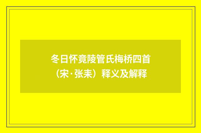 冬日怀竟陵管氏梅桥四首（宋·张耒）释义及解释