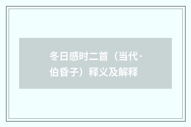 冬日感时二首（当代·伯昏子）释义及解释