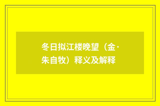 冬日拟江楼晚望（金·朱自牧）释义及解释