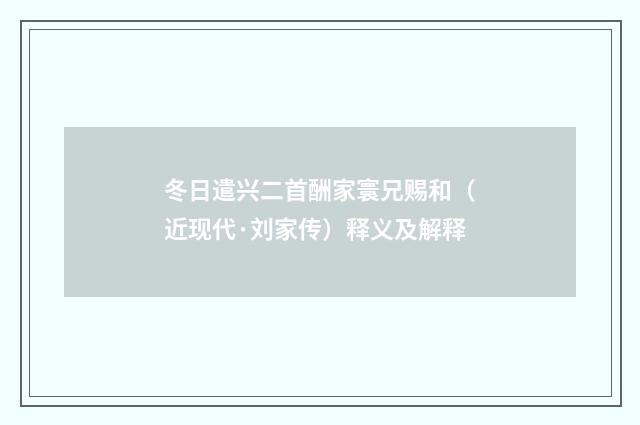 冬日遣兴二首酬家寰兄赐和（近现代·刘家传）释义及解释