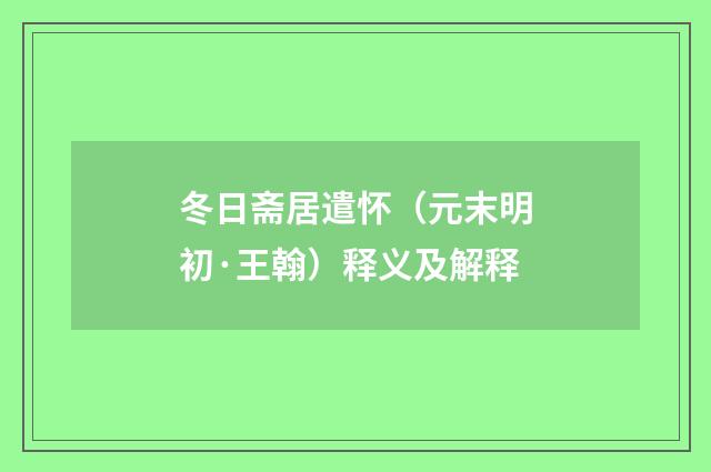 冬日斋居遣怀（元末明初·王翰）释义及解释