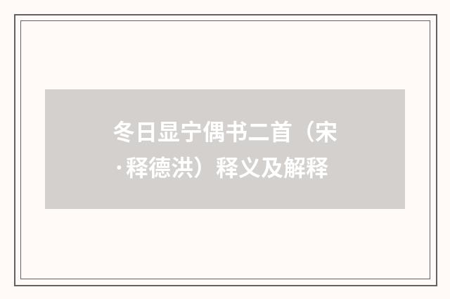 冬日显宁偶书二首（宋·释德洪）释义及解释